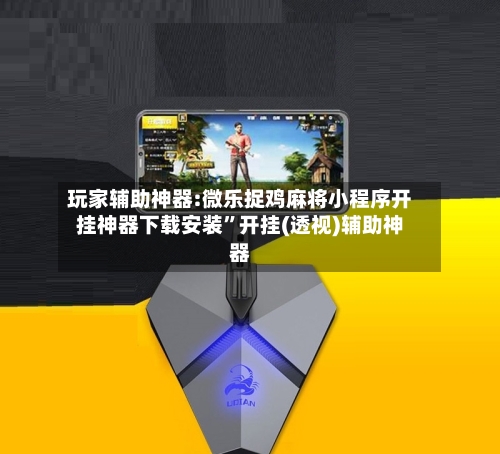 玩家辅助神器:微乐捉鸡麻将小程序开挂神器下载安装”开挂(透视)辅助神器