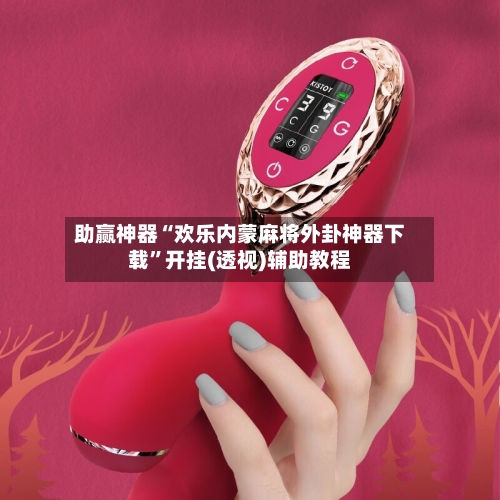 助赢神器“欢乐内蒙麻将外卦神器下载”开挂(透视)辅助教程