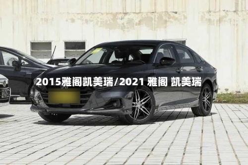 2015雅阁凯美瑞/2021 雅阁 凯美瑞