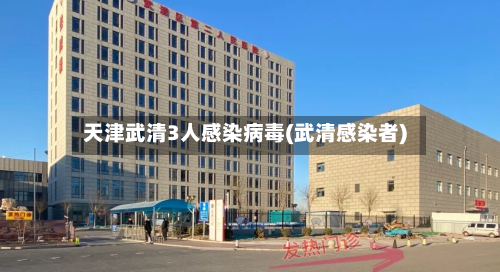 天津武清3人感染病毒(武清感染者)