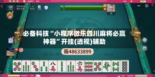 必备科技“小程序微乐四川麻将必赢神器”开挂(透视)辅助