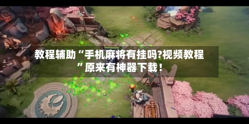 教程辅助“手机麻将有挂吗?视频教程”原来有神器下载！
