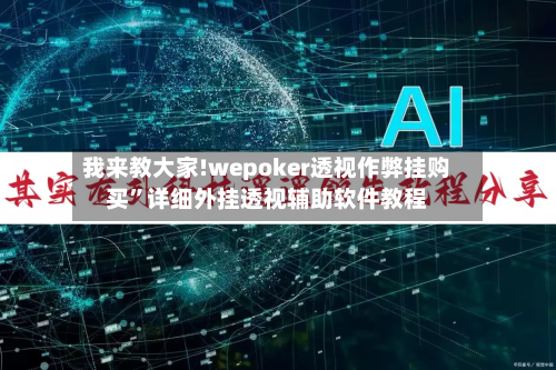 我来教大家!wepoker透视作弊挂购买”详细外挂透视辅助软件教程