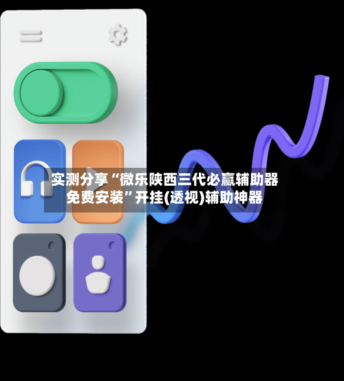 实测分享“微乐陕西三代必赢辅助器免费安装”开挂(透视)辅助神器