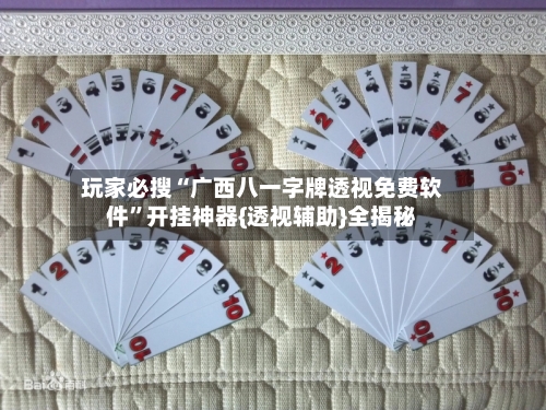 玩家必搜“广西八一字牌透视免费软件”开挂神器{透视辅助}全揭秘