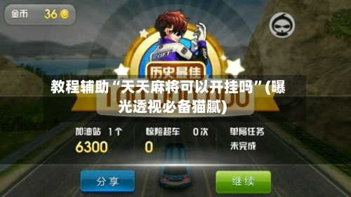 教程辅助“天天麻将可以开挂吗”(曝光透视必备猫腻)