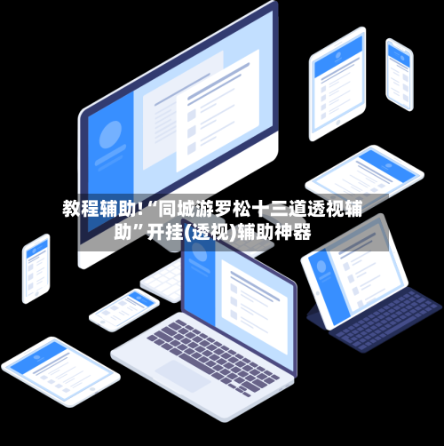 教程辅助!“同城游罗松十三道透视辅助”开挂(透视)辅助神器