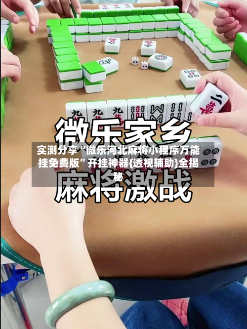实测分享“微乐河北麻将小程序万能挂免费版”开挂神器{透视辅助}全揭秘