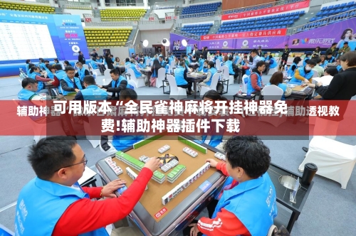 可用版本“全民雀神麻将开挂神器免费!辅助神器插件下载