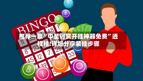 推荐一款“中至讨赏开挂神器免费”透视挂!详细分享装挂步骤
