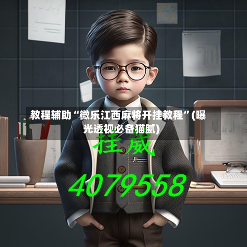 教程辅助“微乐江西麻将开挂教程”(曝光透视必备猫腻)
