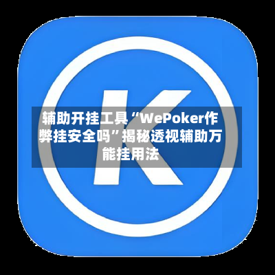 辅助开挂工具“WePoker作弊挂安全吗”揭秘透视辅助万能挂用法