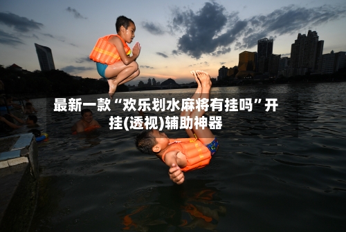 最新一款“欢乐划水麻将有挂吗”开挂(透视)辅助神器