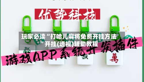 玩家必读“打哈儿麻将免费开挂方法”开挂(透视)辅助教程