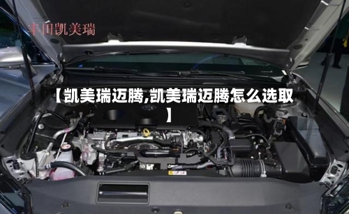 【凯美瑞迈腾,凯美瑞迈腾怎么选取】