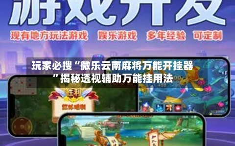 玩家必搜“微乐云南麻将万能开挂器”揭秘透视辅助万能挂用法