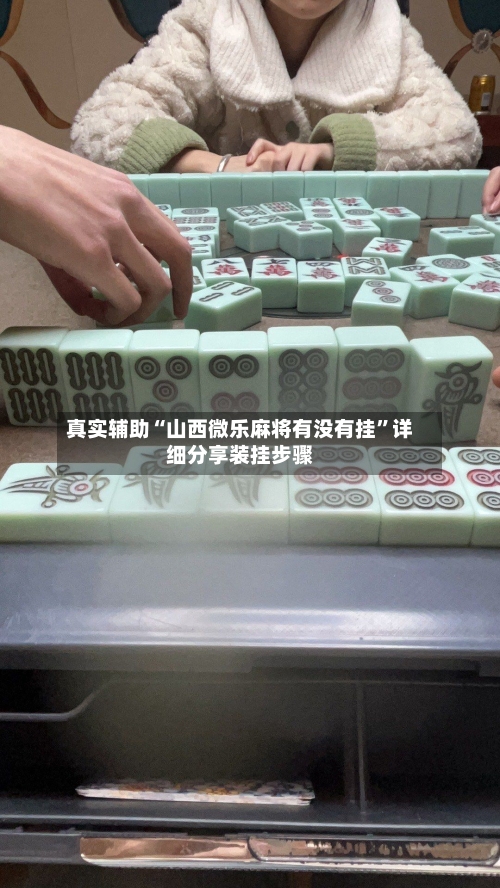 真实辅助“山西微乐麻将有没有挂”详细分享装挂步骤