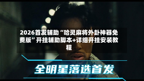 2026首发辅助“哈灵麻将外卦神器免费版”开挂辅助脚本+详细开挂安装教程