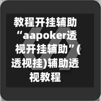 教程开挂辅助“aapoker透视开挂辅助”(透视挂)辅助透视教程