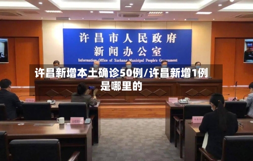 许昌新增本土确诊50例/许昌新增1例是哪里的