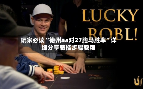 玩家必读“德州aa对27跑马胜率”详细分享装挂步骤教程