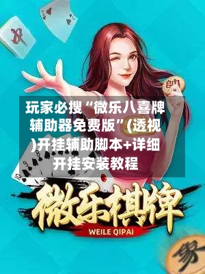 玩家必搜“微乐八喜牌辅助器免费版”(透视)开挂辅助脚本+详细开挂安装教程