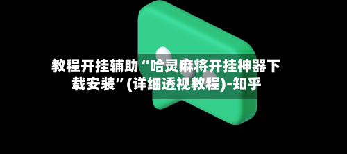 教程开挂辅助“哈灵麻将开挂神器下载安装”(详细透视教程)-知乎