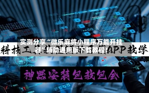 实测分享“微乐麻将小程序万能开挂器”辅助通用版下载教程！