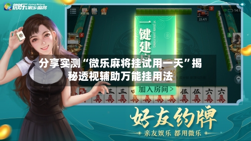 分享实测“微乐麻将挂试用一天”揭秘透视辅助万能挂用法