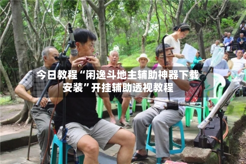 今日教程“闲逸斗地主辅助神器下载安装”开挂辅助透视教程