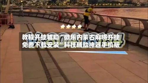 教程开挂辅助“微乐内蒙古麻将开挂免费下载安装”科技辅助神器手机版