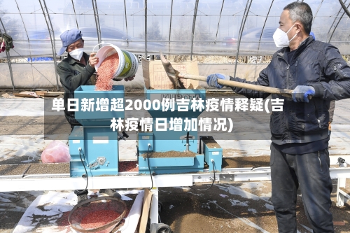 单日新增超2000例吉林疫情释疑(吉林疫情日增加情况)