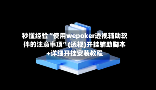 秒懂经验“使用wepoker透视辅助软件的注意事项”(透视)开挂辅助脚本+详细开挂安装教程