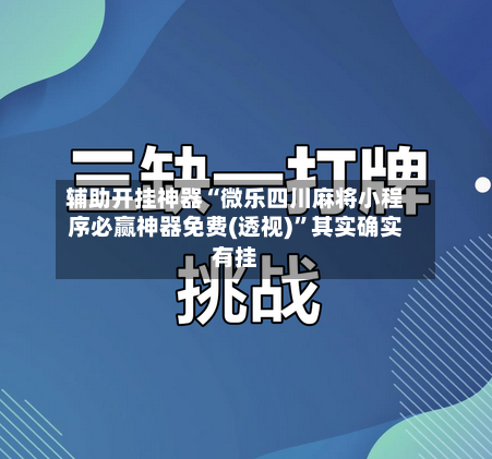 辅助开挂神器“微乐四川麻将小程序必赢神器免费(透视)”其实确实有挂