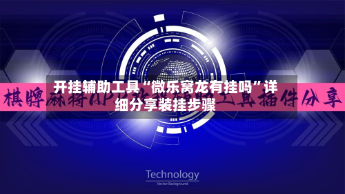 开挂辅助工具“微乐窝龙有挂吗”详细分享装挂步骤