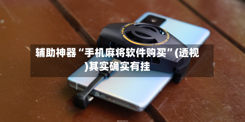 辅助神器“手机麻将软件购买”(透视)其实确实有挂