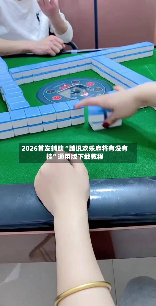 2026首发辅助“腾讯欢乐麻将有没有挂”通用版下载教程