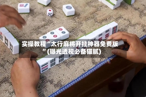 实操教程“太行麻将开挂神器免费版”(曝光透视必备猫腻)