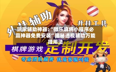 玩家辅助神器:“微乐麻将小程序必赢神器免费安装”揭秘透视辅助万能挂用法