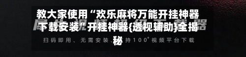 教大家使用“欢乐麻将万能开挂神器下载安装”开挂神器{透视辅助}全揭秘