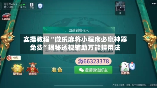 实操教程“微乐麻将小程序必赢神器免费”揭秘透视辅助万能挂用法