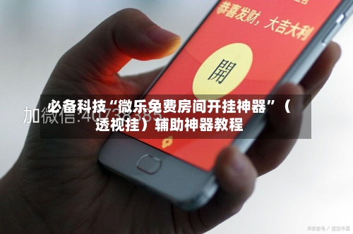 必备科技“微乐免费房间开挂神器”（透视挂）辅助神器教程
