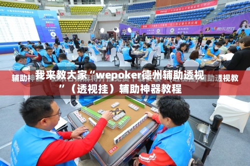 我来教大家“wepoker德州辅助透视”（透视挂）辅助神器教程