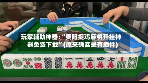 玩家辅助神器:“贵阳捉鸡麻将开挂神器免费下载”(原来确实是有插件)