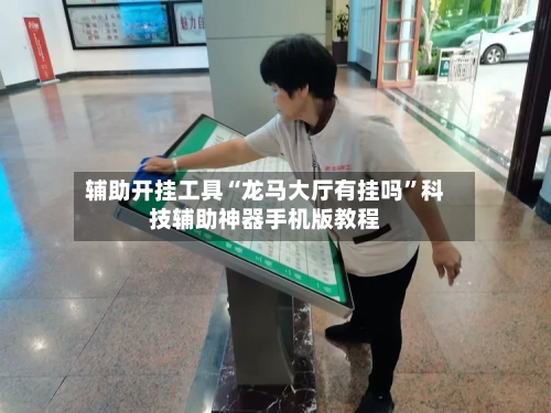 辅助开挂工具“龙马大厅有挂吗”科技辅助神器手机版教程