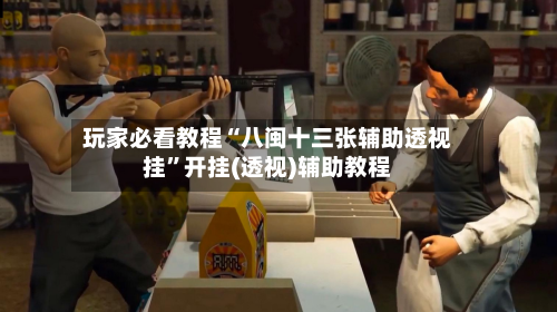 玩家必看教程“八闽十三张辅助透视挂”开挂(透视)辅助教程