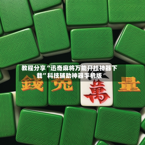 教程分享“迅奇麻将万能开挂神器下载”科技辅助神器手机版