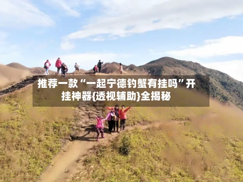推荐一款“一起宁德钓蟹有挂吗”开挂神器{透视辅助}全揭秘