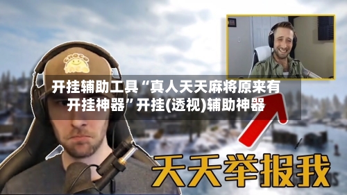 开挂辅助工具“真人天天麻将原来有开挂神器”开挂(透视)辅助神器