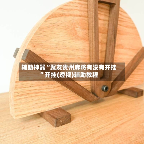 辅助神器“聚友贵州麻将有没有开挂”开挂(透视)辅助教程